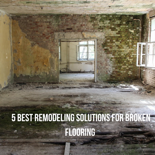 5 Best Remodeling Solutions for Broken Flooring